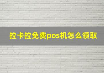 拉卡拉免费pos机怎么领取