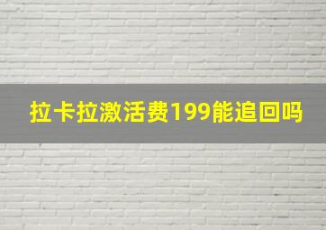 拉卡拉激活费199能追回吗