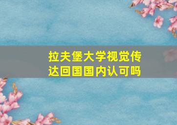 拉夫堡大学视觉传达回国国内认可吗