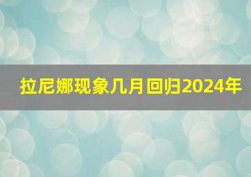 拉尼娜现象几月回归2024年