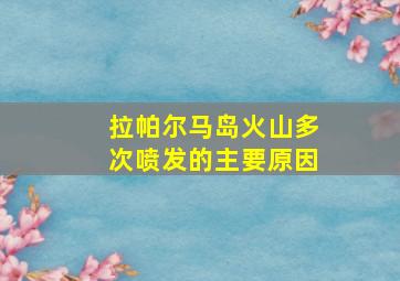 拉帕尔马岛火山多次喷发的主要原因