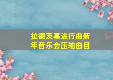 拉德茨基进行曲新年音乐会压轴曲目