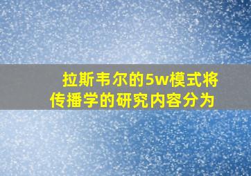 拉斯韦尔的5w模式将传播学的研究内容分为