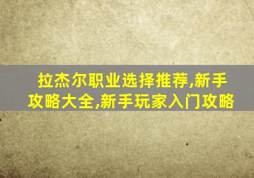 拉杰尔职业选择推荐,新手攻略大全,新手玩家入门攻略