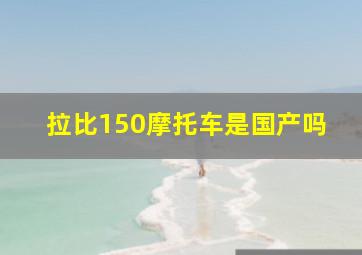 拉比150摩托车是国产吗