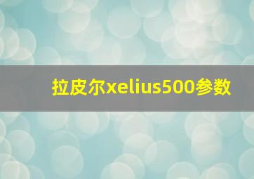 拉皮尔xelius500参数