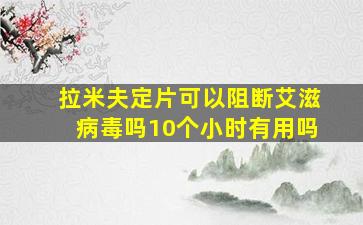 拉米夫定片可以阻断艾滋病毒吗10个小时有用吗