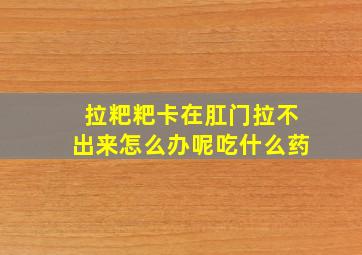 拉粑粑卡在肛门拉不出来怎么办呢吃什么药