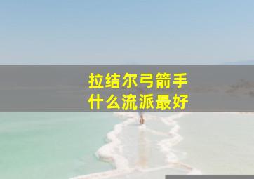 拉结尔弓箭手什么流派最好