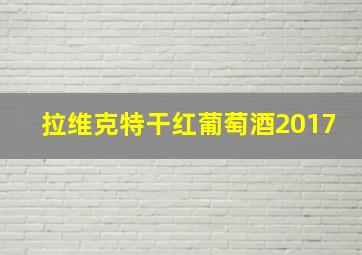 拉维克特干红葡萄酒2017