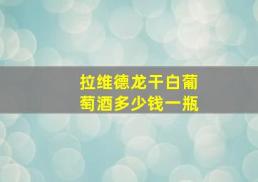 拉维德龙干白葡萄酒多少钱一瓶