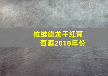 拉维德龙干红葡萄酒2018年份