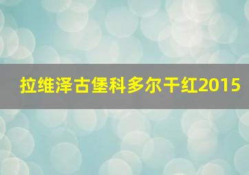 拉维泽古堡科多尔干红2015