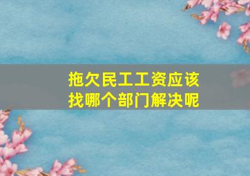 拖欠民工工资应该找哪个部门解决呢