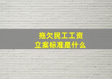 拖欠民工工资立案标准是什么