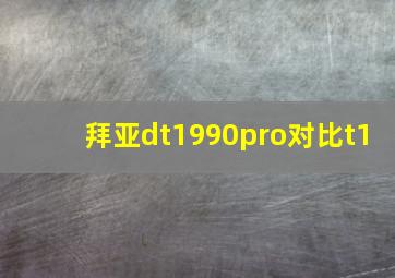 拜亚dt1990pro对比t1