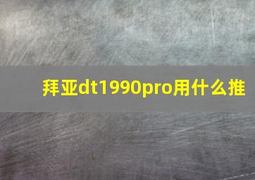 拜亚dt1990pro用什么推