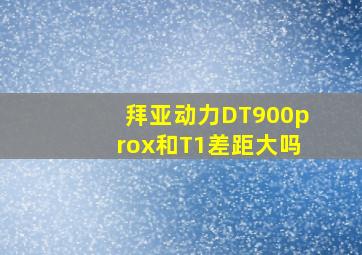 拜亚动力DT900prox和T1差距大吗