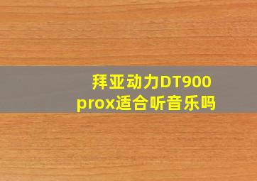 拜亚动力DT900prox适合听音乐吗