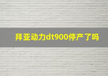 拜亚动力dt900停产了吗