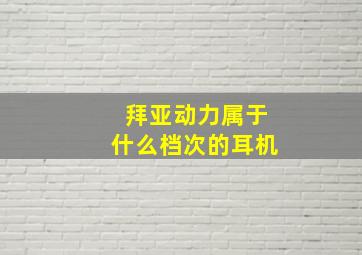 拜亚动力属于什么档次的耳机