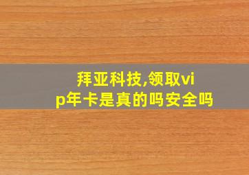 拜亚科技,领取vip年卡是真的吗安全吗