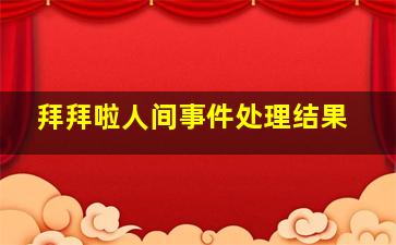 拜拜啦人间事件处理结果