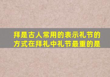 拜是古人常用的表示礼节的方式在拜礼中礼节最重的是