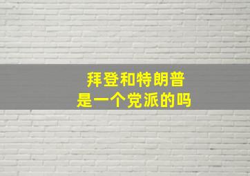 拜登和特朗普是一个党派的吗