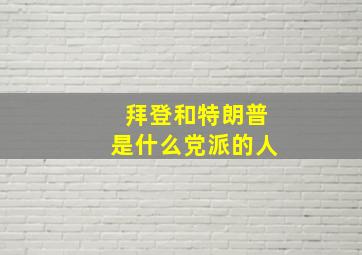 拜登和特朗普是什么党派的人