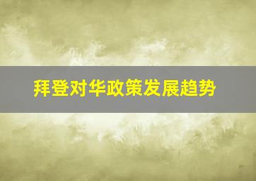 拜登对华政策发展趋势