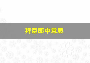 拜臣郎中意思