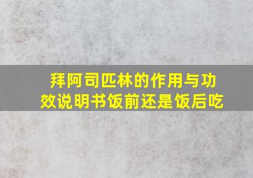 拜阿司匹林的作用与功效说明书饭前还是饭后吃