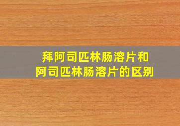 拜阿司匹林肠溶片和阿司匹林肠溶片的区别