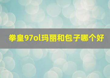 拳皇97ol玛丽和包子哪个好