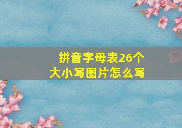 拼音字母表26个大小写图片怎么写