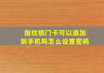 指纹锁门卡可以添加到手机吗怎么设置密码