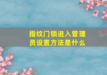 指纹门锁进入管理员设置方法是什么