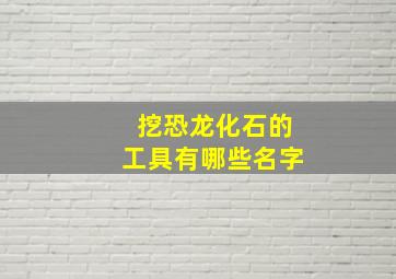 挖恐龙化石的工具有哪些名字