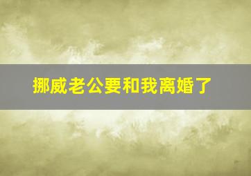 挪威老公要和我离婚了