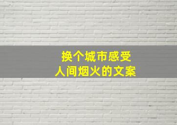 换个城市感受人间烟火的文案