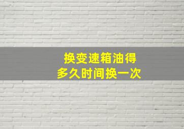 换变速箱油得多久时间换一次