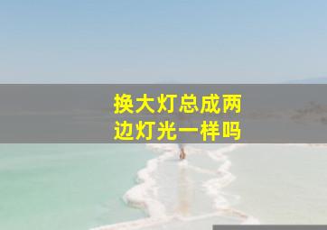 换大灯总成两边灯光一样吗