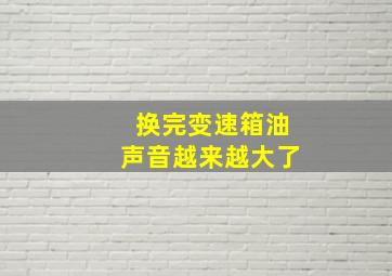 换完变速箱油声音越来越大了