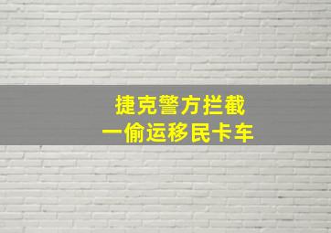 捷克警方拦截一偷运移民卡车