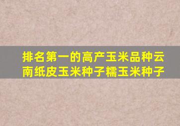 排名第一的高产玉米品种云南纸皮玉米种子糯玉米种子