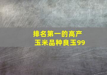 排名第一的高产玉米品种良玉99