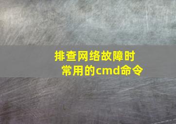 排查网络故障时常用的cmd命令