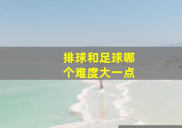 排球和足球哪个难度大一点