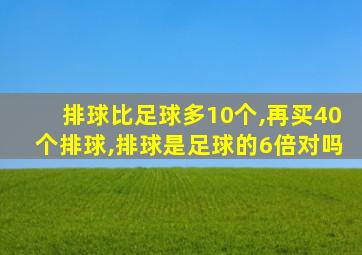 排球比足球多10个,再买40个排球,排球是足球的6倍对吗